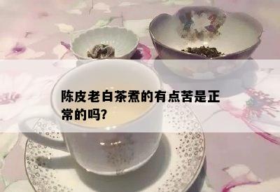 陈皮老白茶煮的有点苦是正常的吗？