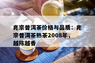 兆宗普洱茶价格与品质：兆宗普洱茶熟茶2008年，越陈越香