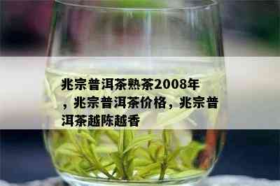 兆宗普洱茶熟茶2008年，兆宗普洱茶价格，兆宗普洱茶越陈越香