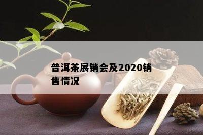 普洱茶展销会及2020销售情况