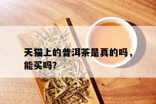 天猫上的普洱茶是真的吗，能买吗？