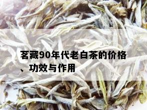 茗藏90年代老白茶的价格、功效与作用