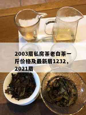 2003眉私房茶老白茶一斤价格及最新眉1232，2021眉