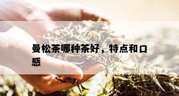 曼松茶哪种茶好，特点和口感