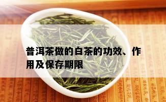 普洱茶做的白茶的功效、作用及保存期限