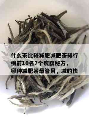 什么茶比较减肥减肥茶排行榜前10名7个瘦腹秘方，哪种减肥茶最管用，减的快