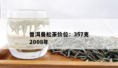 普洱曼松茶价位：357克2008年