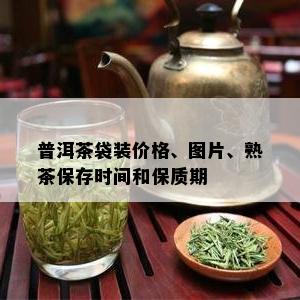 普洱茶袋装价格、图片、熟茶保存时间和保质期