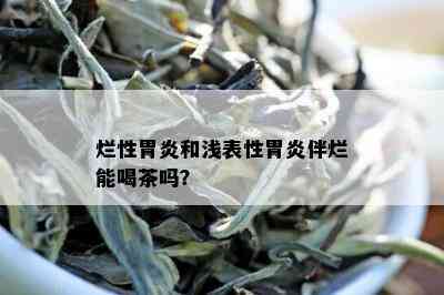 烂性胃炎和浅表性胃炎伴烂能喝茶吗？