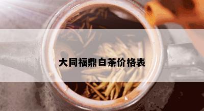 大同福鼎白茶价格表