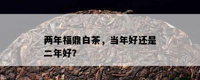 两年福鼎白茶，当年好还是二年好？