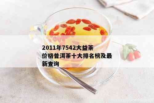 2011年7542大益茶价格普洱茶十大排名榜及最新查询