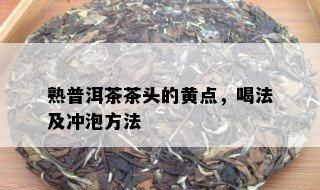 熟普洱茶茶头的黄点，喝法及冲泡方法