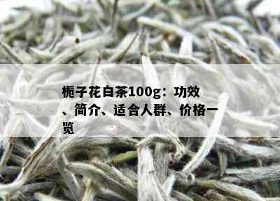 栀子花白茶100g：功效、简介、适合人群、价格一览