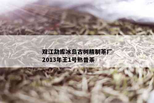 双江勐库冰岛古树精制茶厂2013年王1号熟普茶