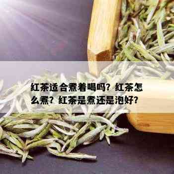 红茶适合煮着喝吗？红茶怎么煮？红茶是煮还是泡好？