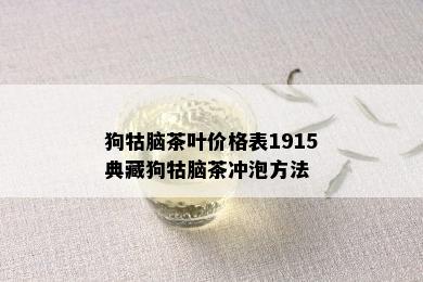 狗牯脑茶叶价格表1915典藏狗牯脑茶冲泡方法