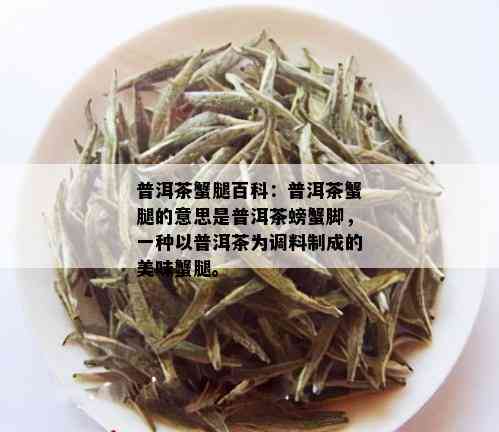 普洱茶蟹腿百科：普洱茶蟹腿的意思是普洱茶螃蟹脚，一种以普洱茶为调料制成的美味蟹腿。