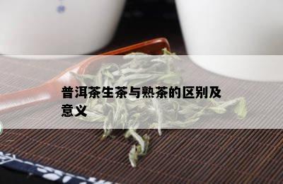 普洱茶生茶与熟茶的区别及意义