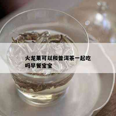 火龙果可以和普洱茶一起吃吗早餐宝宝