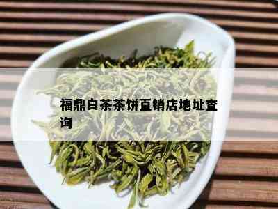 福鼎白茶茶饼直销店地址查询