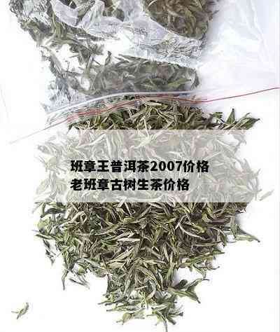 班章王普洱茶2007价格老班章古树生茶价格