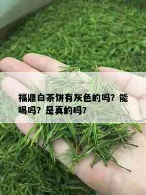 福鼎白茶饼有灰色的吗？能喝吗？是真的吗？