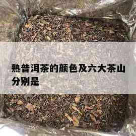 熟普洱茶的颜色及六大茶山分别是