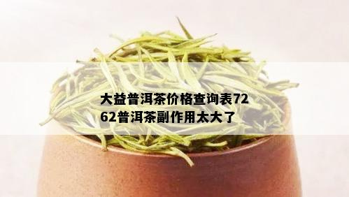 大益普洱茶价格查询表7262普洱茶副作用太大了