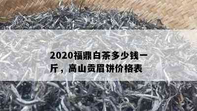 2020福鼎白茶多少钱一斤，高山贡眉饼价格表