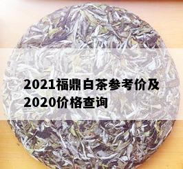 2021福鼎白茶参考价及2020价格查询