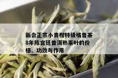 新会正宗小青柑特级橘普茶8年陈宫廷普洱熟茶叶的价格、功效与作用