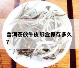 普洱茶放牛皮纸盒保存多久？