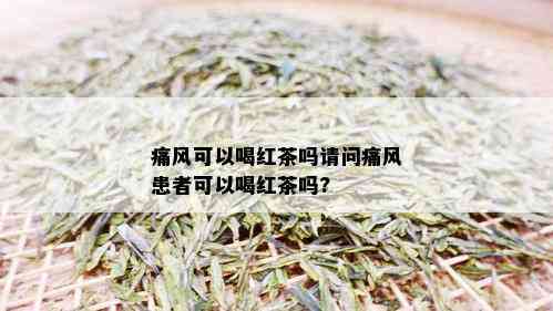 痛风可以喝红茶吗请问痛风患者可以喝红茶吗?