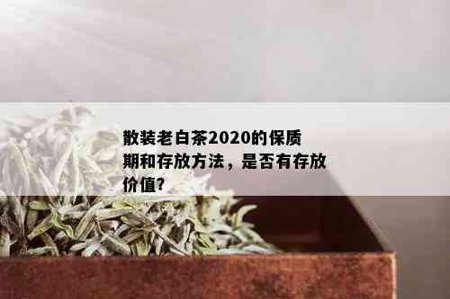 散装老白茶2020的保质期和存放方法，是否有存放价值？