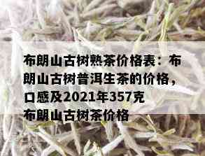 布朗山古树熟茶价格表：布朗山古树普洱生茶的价格，口感及2021年357克布朗山古树茶价格