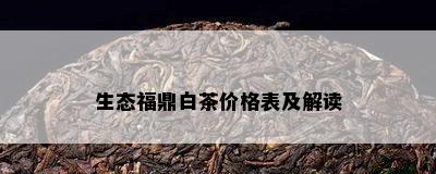 生态福鼎白茶价格表及解读