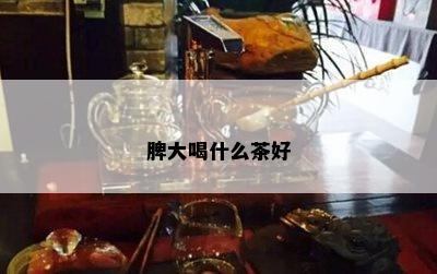 脾大喝什么茶好