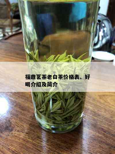 福鼎茗茶老白茶价格表、好喝介绍及简介