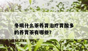 冬喝什么茶养胃治疗胃酸多的养胃茶有哪些？