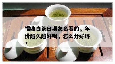 福鼎白茶日期怎么看的，年份越久越好喝，怎么分好坏？