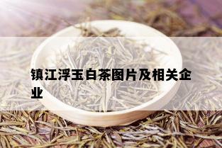 镇江浮玉白茶图片及相关企业