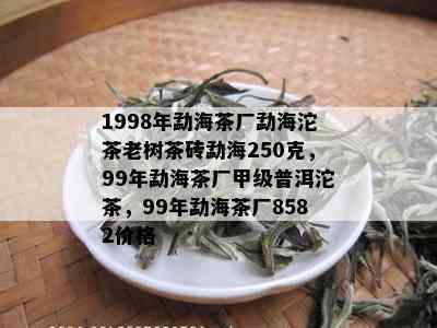 1998年勐海茶厂勐海沱茶老树茶砖勐海250克，99年勐海茶厂甲级普洱沱茶，99年勐海茶厂8582价格