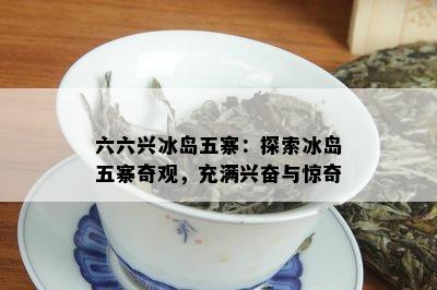 六六兴冰岛五寨：探索冰岛五寨奇观，充满兴奋与惊奇