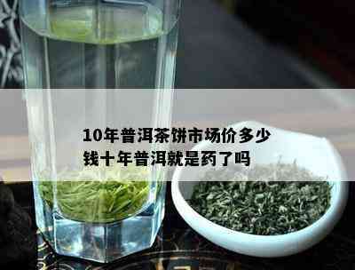 10年普洱茶饼市场价多少钱十年普洱就是了吗