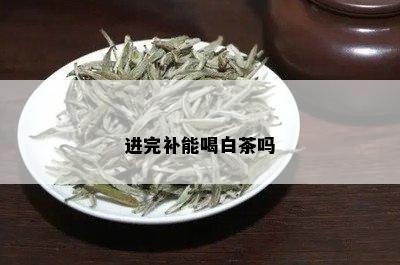 进完补能喝白茶吗