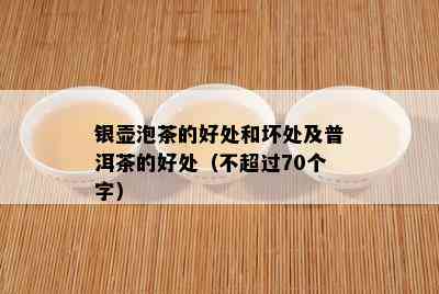 银壶泡茶的好处和坏处及普洱茶的好处（不超过70个字）