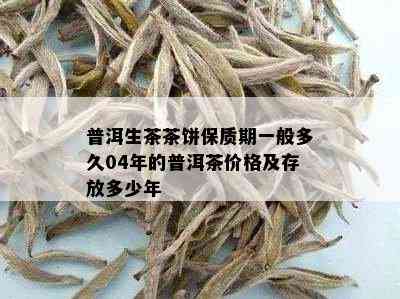 普洱生茶茶饼保质期一般多久04年的普洱茶价格及存放多少年