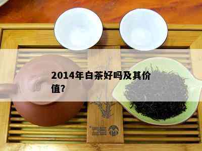 2014年白茶好吗及其价值？