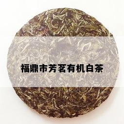 福鼎市芳茗有机白茶